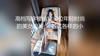 高档写字楼偷窥多位年轻时尚的美女职员❤️各式各样的小美鲍