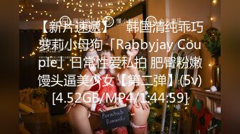 【新片速遞】 ✨韩国清纯乖巧萝莉小母狗「Rabbyjay Couple」日常性爱私拍 肥臀粉嫩馒头逼美少女【第二弹】(5v)[4.52GB/MP4/1:44:59]