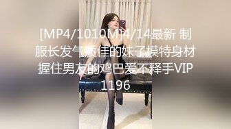 [MP4/1010M]4/14最新 制服长发气质佳的妹子模特身材握住男友的鸡巴爱不释手VIP1196