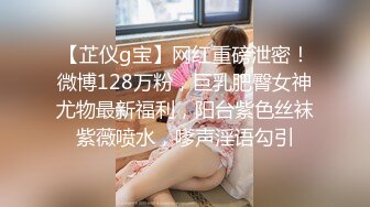 【芷仪g宝】网红重磅泄密！微博128万粉，巨乳肥臀女神尤物最新福利，阳台紫色丝袜紫薇喷水，嗲声淫语勾引