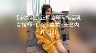 【赵探花】正规会所勾搭巨乳女技师~口爆~毒龙~无套内射~ (2)