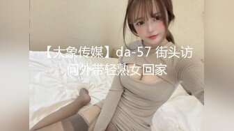 【大象传媒】da-57 街头访问外带轻熟女回家