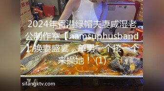 2024年香港绿帽夫妻咸湿老公制作室【hamsuphusband】换妻盛宴，单男一个接一个来操她！ (1)