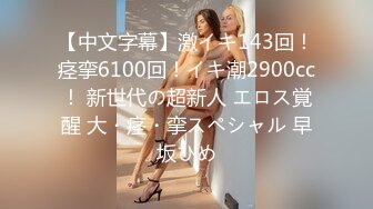 【中文字幕】激イキ143回！痉挛6100回！イキ潮2900cc！ 新世代の超新人 エロス覚醒 大・痉・挛スペシャル 早坂ひめ