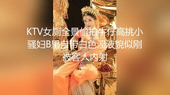 KTV女厕全景偷拍牛仔高挑小骚妇B里自带白色淫液貌似刚被客人内射