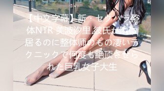 【中文字幕】新・セクハラ整体NTR 美波汐里 彼氏が隣に居るのに整体师のもの凄いテクニックで何度も絶顶させられた巨乳女子大生