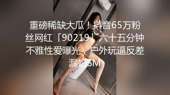 重磅稀缺大瓜！抖音65万粉丝网红「90219」六十五分钟不雅性爱曝光，户外玩逼反差漏奶SM