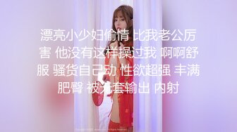 漂亮小少妇偷情 比我老公厉害 他没有这样操过我 啊啊舒服 骚货自己动 性欲超强 丰满肥臀 被无套输出 内射