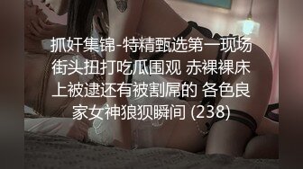 抓奸集锦-特精甄选第一现场街头扭打吃瓜围观 赤裸裸床上被逮还有被割屌的 各色良家女神狼狈瞬间 (238)