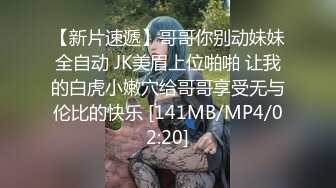 【新片速遞】哥哥你别动妹妹全自动 JK美眉上位啪啪 让我的白虎小嫩穴给哥哥享受无与伦比的快乐 [141MB/MP4/02:20]