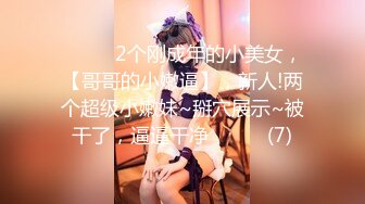 ♈ ♈ ♈2个刚成年的小美女，【哥哥的小嫩逼】，新人!两个超级小嫩妹~掰穴展示~被干了，逼逼干净♈ ♈ ♈ (7)