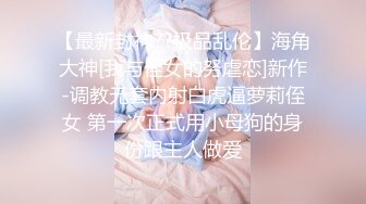 【最新封神??极品乱伦】海角大神[我与侄女的努虐恋]新作-调教无套内射白虎逼萝莉侄女 第一次正式用小母狗的身份跟主人做爱