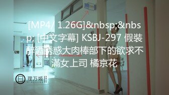 [MP4/ 1.26G]&nbsp;&nbsp; [中文字幕] KSBJ-297 假裝醉酒誘惑大肉棒部下的欲求不滿女上司 橘京花