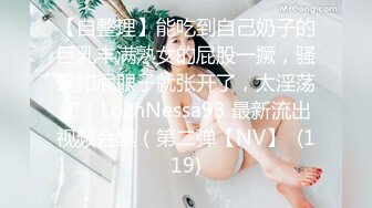 【自整理】能吃到自己奶子的巨乳丰满熟女的屁股一撅，骚逼和屁眼子就张开了，太淫荡了！LochNessa93 最新流出视频合集（第二弹【NV】  (119)