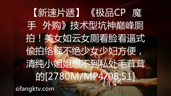 【新速片遞】 《极品CP✅魔手☛外购》技术型坑神巅峰厕拍！美女如云女厕看脸看逼式偸拍络绎不绝少女少妇方便，清纯小姐姐想不到私处毛茸茸的[2780M/MP4/08:51]