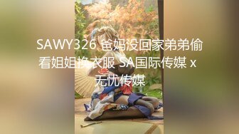 SAWY326 爸妈没回家弟弟偷看姐姐换衣服 SA国际传媒 x 无忧传媒