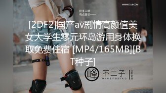 [2DF2]国产av剧情高颜值美女大学生零元环岛游用身体换取免费住宿 [MP4/165MB][BT种子]