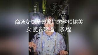 商场女厕全景偷拍黑丝短裙美女 肥臀嫩逼一条,缝