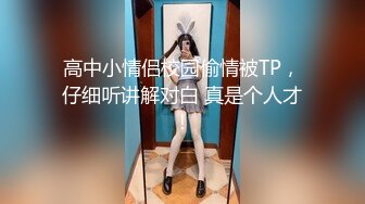 高中小情侣校园偷情被TP，仔细听讲解对白 真是个人才！