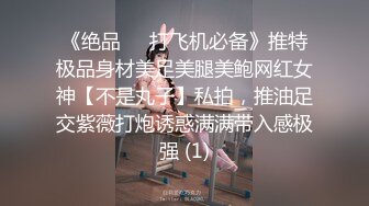 《绝品㊙️打飞机必备》推特极品身材美足美腿美鲍网红女神【不是丸子】私拍，推油足交紫薇打炮诱惑满满带入感极强 (1)