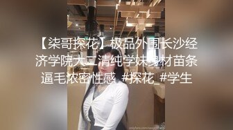 【柒哥探花】极品外围长沙经济学院大二清纯学妹身材苗条逼毛浓密性感_#探花_#学生