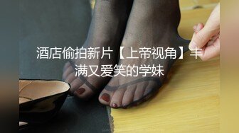 酒店偷拍新片【上帝视角】丰满又爱笑的学妹