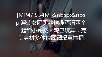 [MP4/ 554M]&nbsp;&nbsp;淫荡女团黑丝情趣骚逼两个一起给小哥交大鸡巴玩弄，完美身材多体位蹂躏爆草抽插