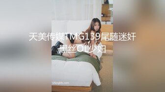 天美传媒TMG139尾随迷奸黑丝OL少妇