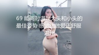 69 能同时满足大头和小头的最佳姿势 感觉比做爱还舒服 温州