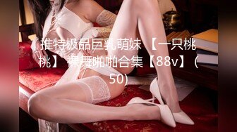 推特极品巨乳萌妹 【一只桃桃】 裸舞啪啪合集【88v】 (50)