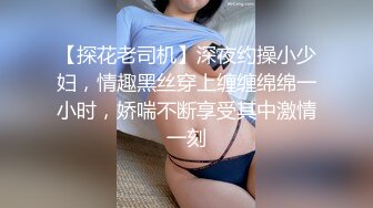 【探花老司机】深夜约操小少妇，情趣黑丝穿上缠缠绵绵一小时，娇喘不断享受其中激情一刻