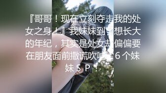 『哥哥！现在立刻夺走我的处女之身！』我妹妹到了想长大的年纪，其实是处女却偏偏要在朋友面前撒谎吹嘘…６个妹妹ＳＰ！