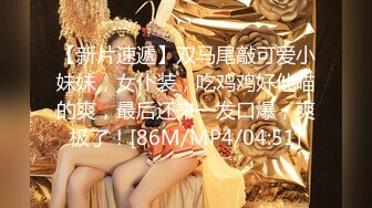 【新片速遞】双马尾敲可爱小妹妹，女仆装，吃鸡鸡好他喵的爽，最后还来一发口爆，爽极了！[86M/MP4/04:51]