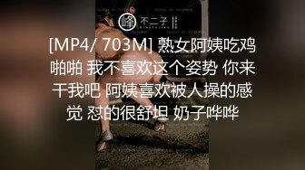 [MP4/ 703M] 熟女阿姨吃鸡啪啪 我不喜欢这个姿势 你来干我吧 阿姨喜欢被人操的感觉 怼的很舒坦 奶子哗哗