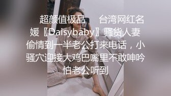 ❤️超颜值极品❤️台湾网红名媛〖Daisybaby〗骚货人妻偷情到一半老公打来电话，小骚穴迎接大鸡巴嘴里不敢呻吟怕老公听到