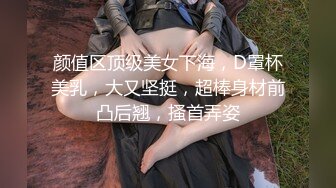 颜值区顶级美女下海，D罩杯美乳，大又坚挺，超棒身材前凸后翘，搔首弄姿