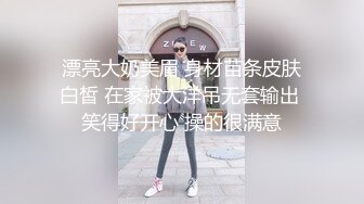 漂亮大奶美眉 身材苗条皮肤白皙 在家被大洋吊无套输出 笑得好开心 操的很满意