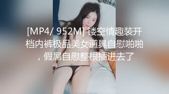 [MP4/ 952M] 镂空情趣装开档内裤极品美女道具自慰啪啪，假屌自慰整根插进去了