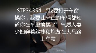 STP34354 “我要打开车窗操你，我要让来往的车辆都知道你在车里挨操了”气质人妻少妇穿着丝袜和炮友在大马路上车震