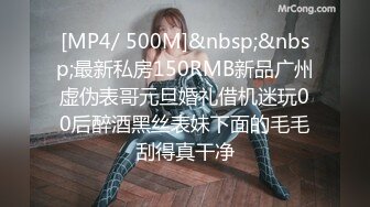 [MP4/ 500M]&nbsp;&nbsp;最新私房150RMB新品广州虚伪表哥元旦婚礼借机迷玩00后醉酒黑丝表妹下面的毛毛刮得真干净