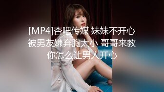 [MP4]杏吧传媒 妹妹不开心被男友嫌弃胸太小 哥哥来教你怎么让男人开心