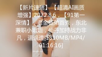 【新片速遞】 【超清AI画质增强】2022.8.6，【91第一深情】，老金徒弟首秀，东北兼职小姐姐，仙丹加持战力非凡，逼逼遭[1310MB/MP4/01:16:16]