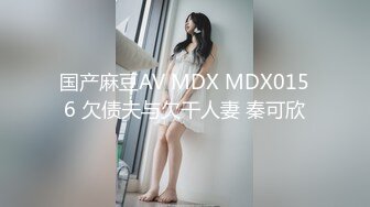 国产麻豆AV MDX MDX0156 欠债夫与欠干人妻 秦可欣