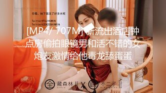 [MP4/ 707M] 新流出酒店钟点房偷拍眼镜男和活不错的女炮友激情给他毒龙舔蛋蛋