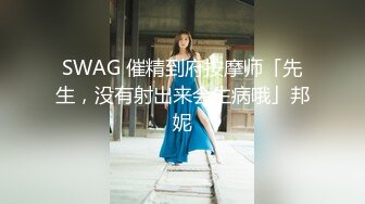 SWAG 催精到府按摩师「先生，没有射出来会生病哦」邦妮