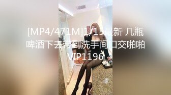 [MP4/471M]1/15最新 几瓶啤酒下去带到洗手间口交啪啪VIP1196