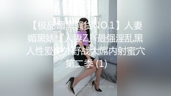 【极品媚黑骚货NO.1】人妻媚黑婊『人妻Z』最强淫乱黑人性爱户外野战大屌内射蜜穴 第二季 (1)