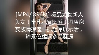 [MP4/ 896M] 极品尤物新人美女！丰乳肥臀肉感！酒店炮友激情操逼，抓起屌展示活，骑乘位猛操多毛骚逼