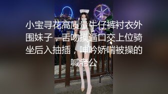 小宝寻花高质量牛仔裤衬衣外围妹子，舌吻摸逼口交上位骑坐后入抽插，呻吟娇喘被操的喊老公