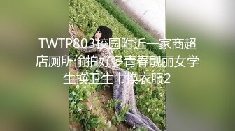 TWTP803校园附近一家商超店厕所偷拍好多青春靓丽女学生换卫生巾换衣服2